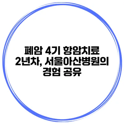 폐암 4기 항암치료 2년차, 서울아산병원의 경험 공유