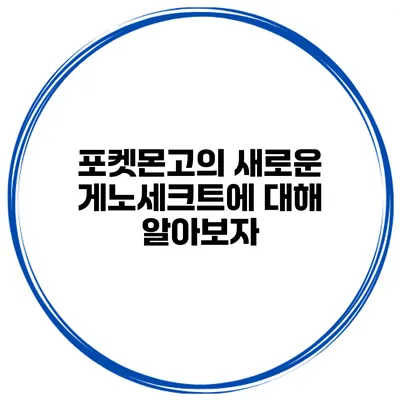 포켓몬고의 새로운 게노세크트에 대해 알아보자