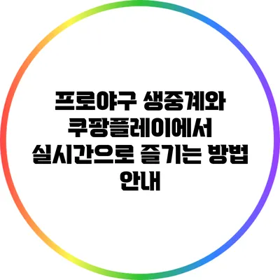 프로야구 생중계와 쿠팡플레이에서 실시간으로 즐기는 방법 안내