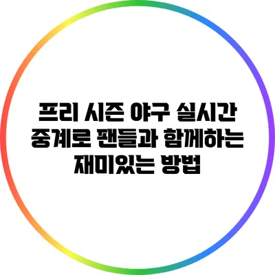 프리 시즌 야구: 실시간 중계로 팬들과 함께하는 재미있는 방법