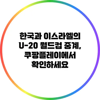 한국과 이스라엘의 U-20 월드컵 중계, 쿠팡플레이에서 확인하세요