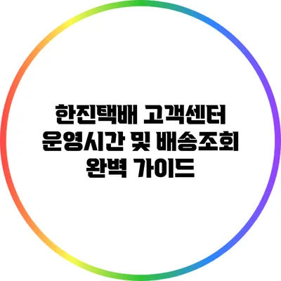 한진택배 고객센터 운영시간 및 배송조회 완벽 가이드