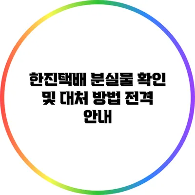 한진택배 분실물 확인 및 대처 방법 전격 안내