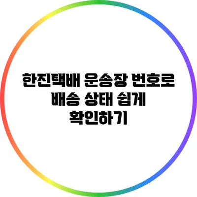 한진택배 운송장 번호로 배송 상태 쉽게 확인하기