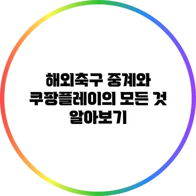 해외축구 중계와 쿠팡플레이의 모든 것 알아보기