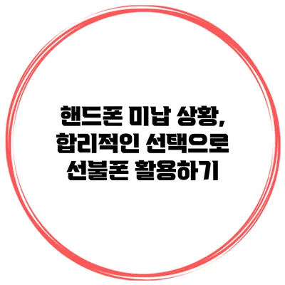 핸드폰 미납 상황, 합리적인 선택으로 선불폰 활용하기
