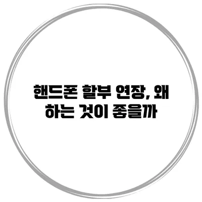 핸드폰 할부 연장, 왜 하는 것이 좋을까?