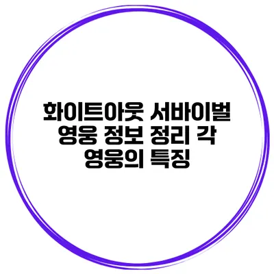 화이트아웃 서바이벌 영웅 정보 정리 각 영웅의 특징