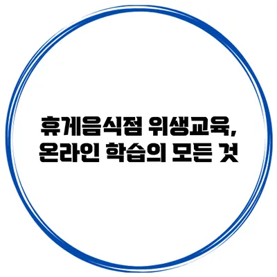 휴게음식점 위생교육, 온라인 학습의 모든 것