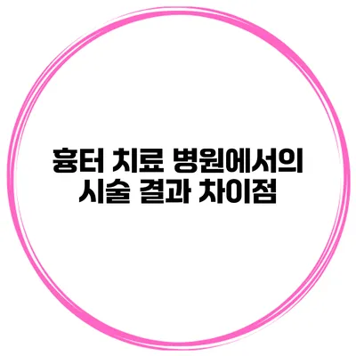 흉터 치료 병원에서의 시술 결과 차이점