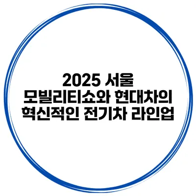 2025 서울 모빌리티쇼와 현대차의 혁신적인 전기차 라인업