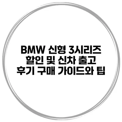 BMW 신형 3시리즈 할인 및 신차 출고 후기: 구매 가이드와 팁