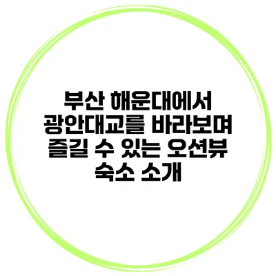 부산 해운대에서 광안대교를 바라보며 즐길 수 있는 오션뷰 숙소 소개