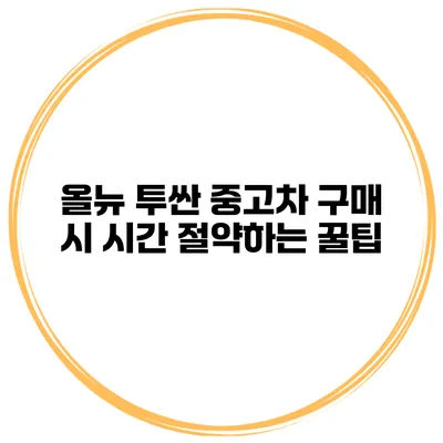올뉴 투싼 중고차 구매 시 시간 절약하는 꿀팁