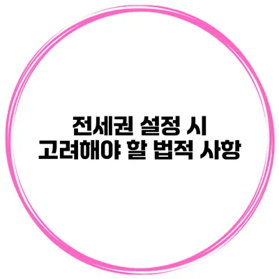 전세권 설정 시 고려해야 할 법적 사항
