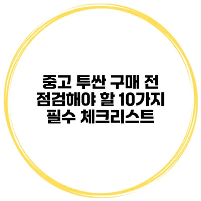 중고 투싼 구매 전 점검해야 할 10가지 필수 체크리스트