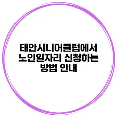 태안시니어클럽에서 노인일자리 신청하는 방법 안내
