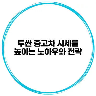 투싼 중고차 시세를 높이는 노하우와 전략