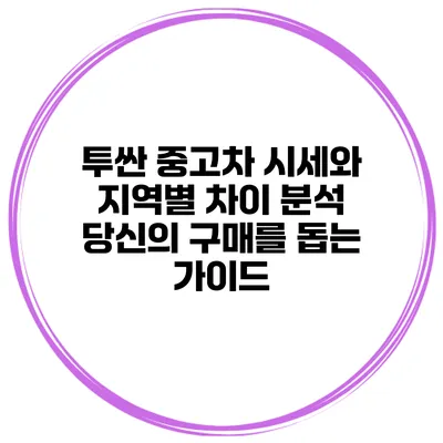 투싼 중고차 시세와 지역별 차이 분석: 당신의 구매를 돕는 가이드