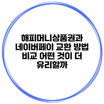 해피머니상품권과 네이버페이 교환 방법 비교: 어떤 것이 더 유리할까?
