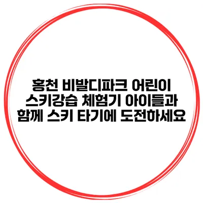 홍천 비발디파크 어린이 스키강습 체험기: 아이들과 함께 스키 타기에 도전하세요